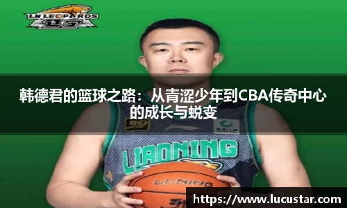韩德君的篮球之路：从青涩少年到CBA传奇中心的成长与蜕变