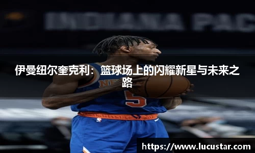伊曼纽尔奎克利：篮球场上的闪耀新星与未来之路