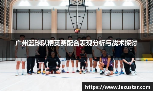 广州篮球队精英赛配合表现分析与战术探讨