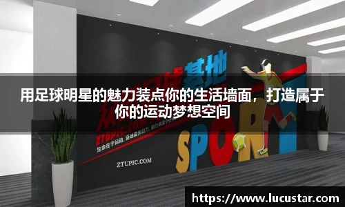 用足球明星的魅力装点你的生活墙面，打造属于你的运动梦想空间