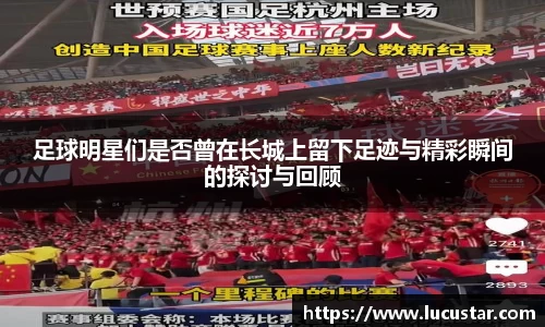 足球明星们是否曾在长城上留下足迹与精彩瞬间的探讨与回顾