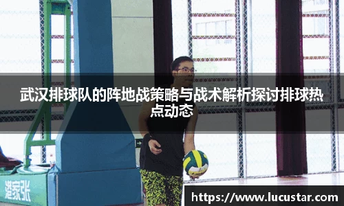 武汉排球队的阵地战策略与战术解析探讨排球热点动态
