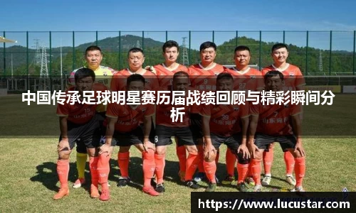 中国传承足球明星赛历届战绩回顾与精彩瞬间分析