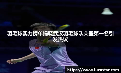 羽毛球实力榜单揭晓武汉羽毛球队荣登第一名引发热议