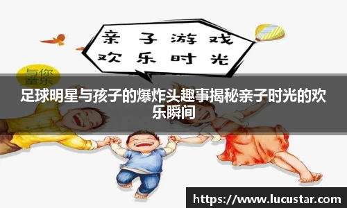 足球明星与孩子的爆炸头趣事揭秘亲子时光的欢乐瞬间