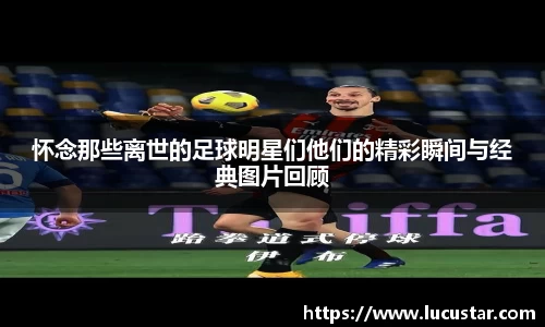 怀念那些离世的足球明星们他们的精彩瞬间与经典图片回顾
