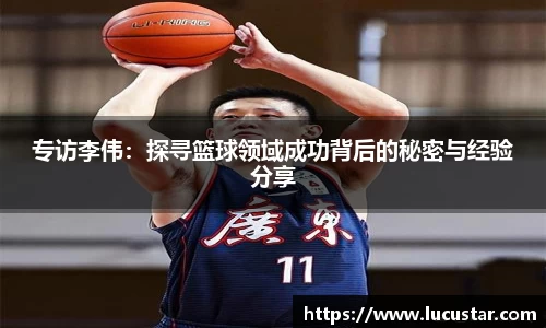 专访李伟：探寻篮球领域成功背后的秘密与经验分享