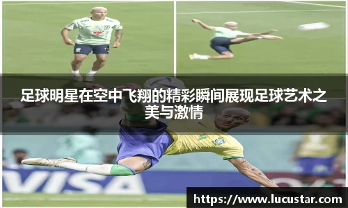 足球明星在空中飞翔的精彩瞬间展现足球艺术之美与激情